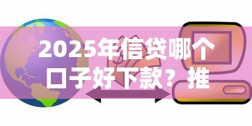 2025年信贷哪个口子好下款？推荐五个贷款秒下的口子