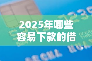 2025年哪些容易下款的借款平台？梳理5个芝麻信用439分下款的平台