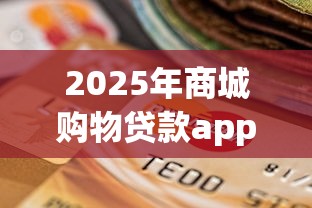 2025年商城购物贷款app：推荐5个网贷平台排名不分先后