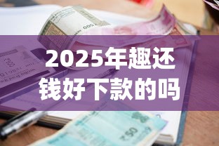 2025年趣还钱好下款的吗？整合五个黑白贷款不是高炮的app