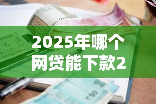 2025年哪个网贷能下款2万：罗列五个有逾期可以在借款平台借钱