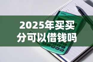 2025年买买分可以借钱吗：整理5个网贷平台靠谱