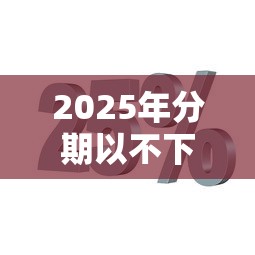 2025年分期以不下款了吗？推荐五个最新黑户口子人人2500-3000