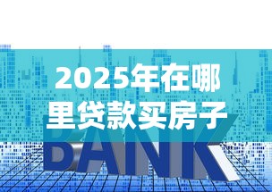 2025年在哪里贷款买房子好下款：整理5个21岁借钱的平台100%能借到