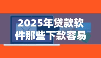 2025年贷款软件那些下款容易额度高：分享五个好过的贷款平台