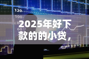 2025年好下款的的小贷，整合5个能贷500到1000的贷款软件