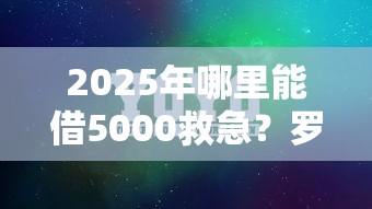 2025年哪里能借5000救急？罗列5个2025互联网正规持牌贷款平台