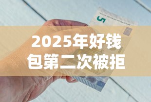 2025年好钱包第二次被拒？公布五个那些借钱平台是正规的