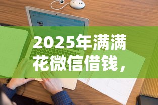 2025年满满花微信借钱，试试这五个哪些网贷平台不上征信