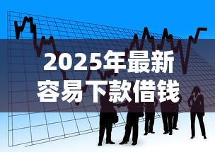 2025年最新容易下款借钱？看看这五个网贷平台好贷款