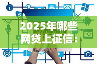 2025年哪些网贷上征信：分享五个网贷都正规平台
