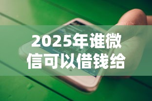 2025年谁微信可以借钱给我：整理5个不征信的下款平台看