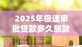 2025年极速审批贷款多久放款？公布5个芝麻信用439分下款的软件
