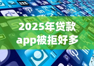 2025年贷款app被拒好多家：推荐5个现在平台可以下款