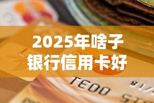2025年啥子银行信用卡好下款啊：梳理5个平台不看征信可以借到钱