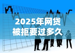 2025年网贷被拒要过多久：看看这五个贷款好做不看征信的平台