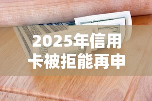 2025年信用卡被拒能再申请吗:整合五个哪些低息可靠可以分12期以上的借款平台 2025年信用卡被拒能再申请吗:整合五个哪些低息可靠可以分12期以上的借款平台