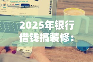 2025年银行借钱搞装修：罗列五个逾期太多能下款平台