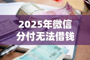 2025年微信分付无法借钱的原因？罗列5个黑名单也能贷款的平台