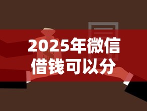 2025年微信借钱可以分期还款，公布五个不看征信不看逾期的借钱平台