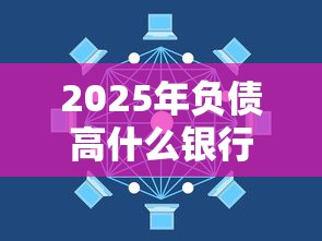 2025年负债高什么银行能借钱:罗列五个借钱平台不看征信容易通过的 2025年负债高什么银行能借钱:罗列五个借钱平台不看征信容易通过的
