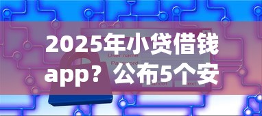 2025年小贷借钱app？公布5个安全小额贷款平台