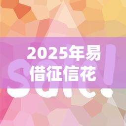 2025年易借征信花好下款吗，公布5个网贷大平台