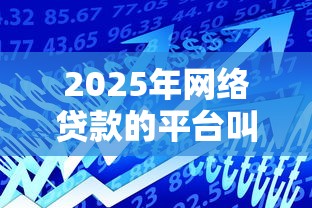 2025年网络贷款的平台叫什么？推荐5个贷款额度高的平台