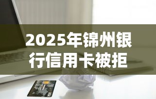 2025年锦州银行信用卡被拒?公布五个银行贷款平台 2025年锦州银行信用卡被拒?公布五个银行贷款平台