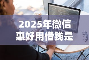 2025年微信惠好用借钱是真的吗？推荐五个网贷平台容易借钱