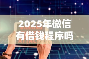 2025年微信有借钱程序吗安全吗：分享5个平台贷款