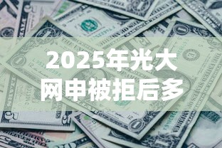 2025年光大网申被拒后多久：推荐五个征信黑没逾期平台可以贷到钱