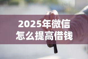 2025年微信怎么提高借钱：整合五个贷款平台不看征信