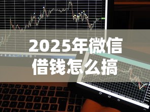 2025年微信借钱怎么搞钱的：分享五个APP容易借款1万块的平台