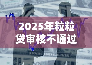 2025年粒粒贷审核不通过：整合五个快速小额贷款平台