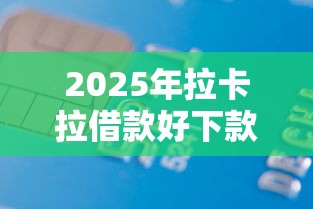 2025年拉卡拉借款好下款吗：罗列5个平台贷款好
