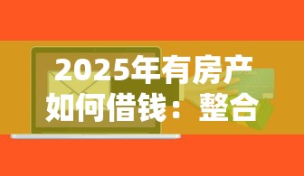 2025年有房产如何借钱:整合5个什么贷款软件不上征信不用还 2025年有房产如何借钱:整合5个什么贷款软件不上征信不用还