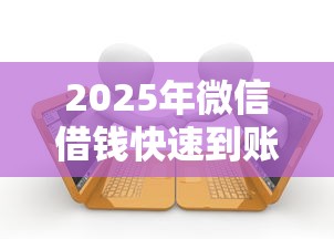 2025年微信借钱快速到账，分享五个逾期了还能在平台贷款