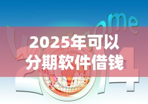2025年可以分期软件借钱：分享五个这两天能下款的软件