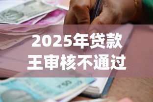 2025年贷款王审核不通过短信：公布五个靠谱的借款app
