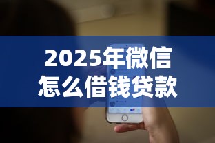 2025年微信怎么借钱贷款10万？推荐5个最快的贷款平台