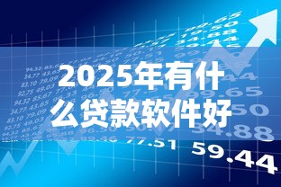 2025年有什么贷款软件好下款的，梳理5个逾期借款平台