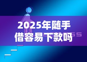 2025年随手借容易下款吗：推荐5个好的网贷平台