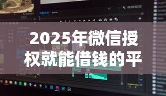 2025年微信授权就能借钱的平台，整合五个不看欠款的贷款软件