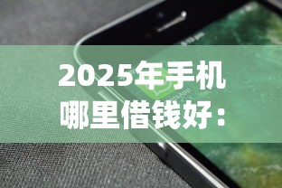 2025年手机哪里借钱好：罗列5个贷款好做不看征信的app