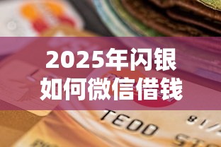 2025年闪银如何微信借钱还款的：看看这5个平台借钱不看征信不看逾期,不看欠款