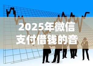 2025年微信支付借钱的音乐：罗列5个贷款借款平台好