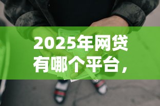 2025年网贷有哪个平台，罗列五个黑户网贷黑名单需要2万能借款平台