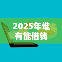 2025年谁有能借钱的微信群？整合五个芝麻分700能秒下的口子