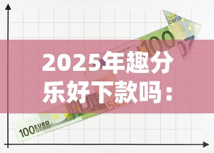 2025年趣分乐好下款吗：公布5个现在还有易下款的平台